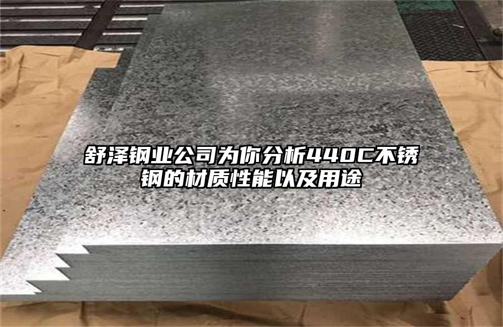 舒澤鋼業(yè)公司為你分析440C不銹鋼的材質(zhì)性能以及用途