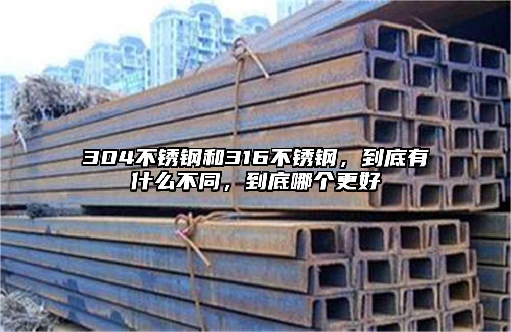 304不銹鋼和316不銹鋼，到底有什么不同，到底哪個(gè)更好