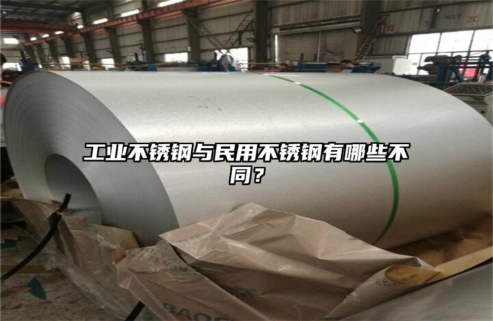 工業(yè)不銹鋼與民用不銹鋼有哪些不同？