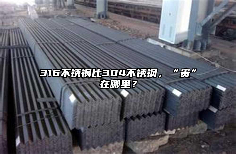 316不銹鋼比304不銹鋼，“貴”在哪里？