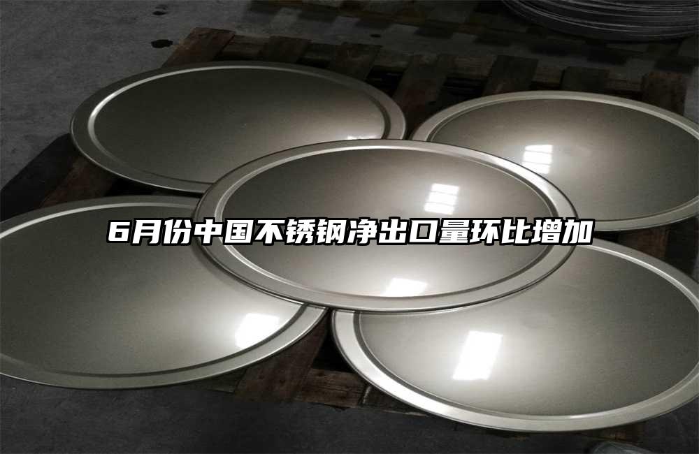 6月份中國不銹鋼凈出口量環(huán)比增加