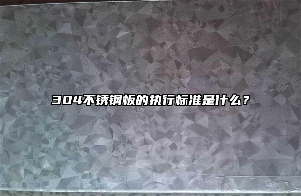 304不銹鋼板的執(zhí)行標(biāo)準(zhǔn)是什么?