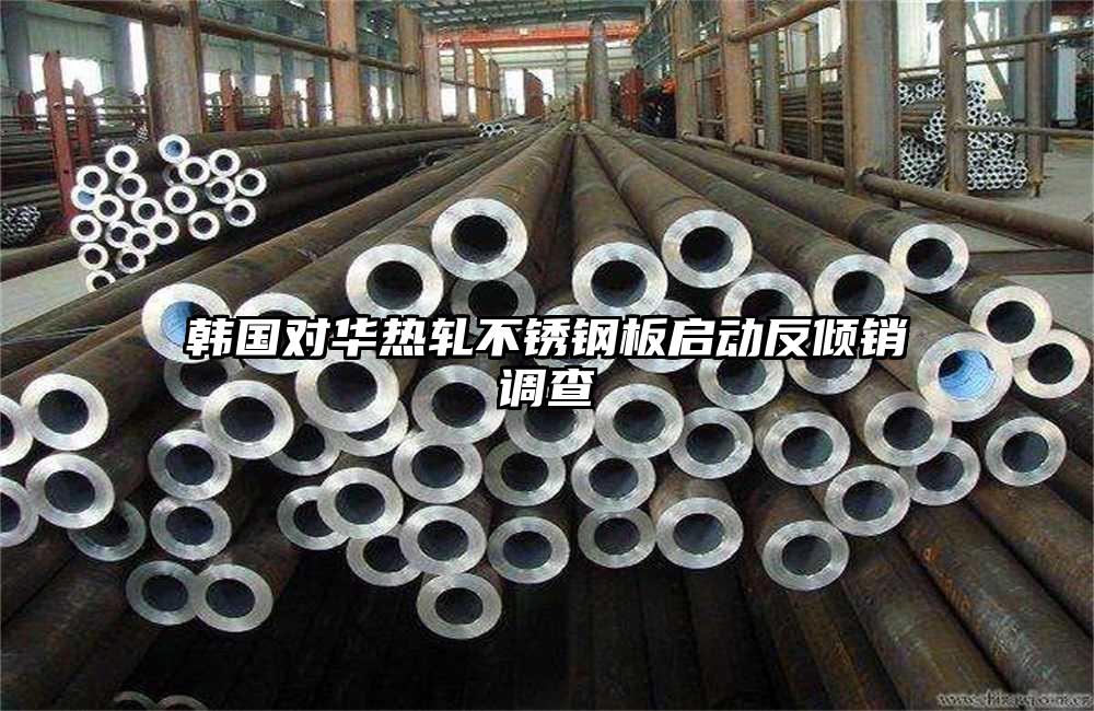 韓國對華熱軋不銹鋼板啟動反傾銷調(diào)查