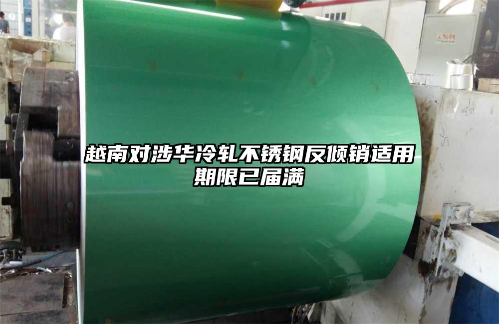 越南對(duì)涉華冷軋不銹鋼反傾銷適用期限已屆滿