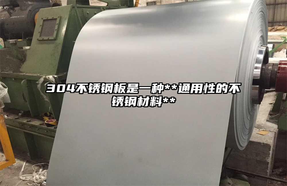 304不銹鋼板是一種**通用性的不銹鋼材料**