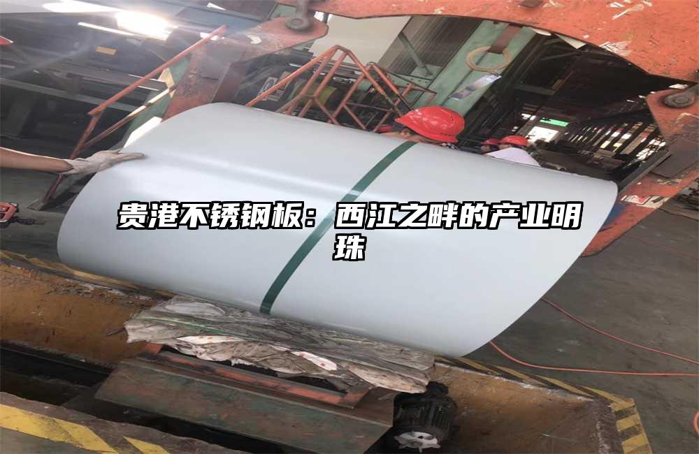 貴港不銹鋼板：西江之畔的產(chǎn)業(yè)明珠