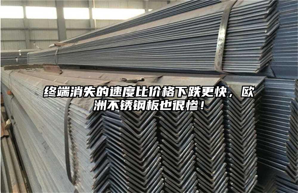 終端消失的速度比價格下跌更快，歐洲不銹鋼板也很慘！