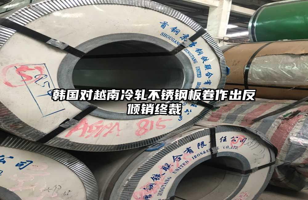 韓國對越南冷軋不銹鋼板卷作出反傾銷終裁