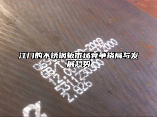 江門的不銹鋼板市場競爭格局與發(fā)展趨勢